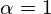 \alpha = 1