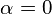 \alpha = 0